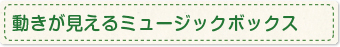 動きが見えるミュージックボックス