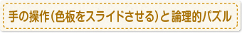手の操作（色板をスライドさせる）と論理的パズル