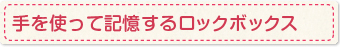 手を使って記憶するロックボックス